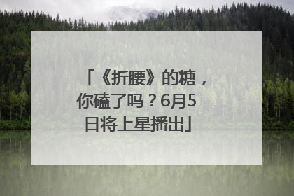 《折腰》的糖，你磕了吗？6月5日将上星播出