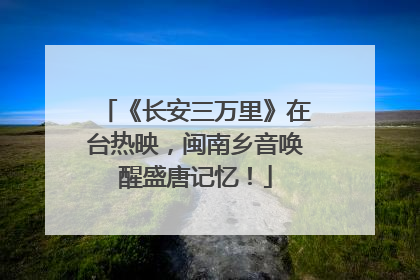 《长安三万里》在台热映，闽南乡音唤醒盛唐记忆！