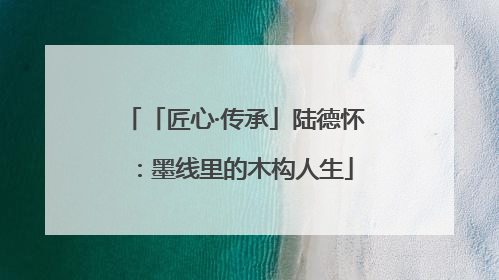 「匠心·传承」陆德怀：墨线里的木构人生