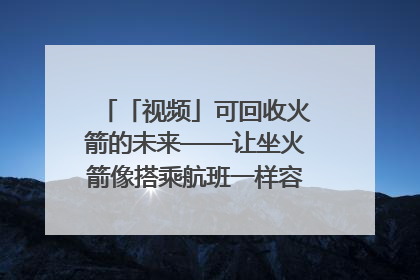 「视频」可回收火箭的未来——让坐火箭像搭乘航班一样容易｜路演记