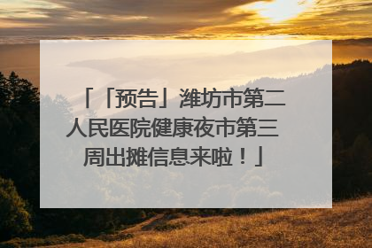 「预告」潍坊市第二人民医院健康夜市第三周出摊信息来啦！