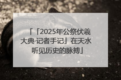 「2025年公祭伏羲大典·记者手记」在天水 听见历史的脉搏