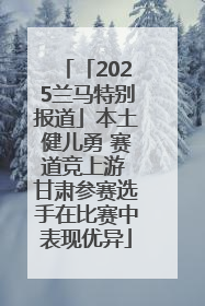 「2025兰马特别报道」本土健儿勇 赛道竞上游 甘肃参赛选手在比赛中表现优异