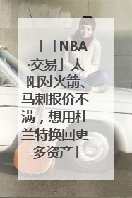 「NBA·交易」太阳对火箭、马刺报价不满，想用杜兰特换回更多资产