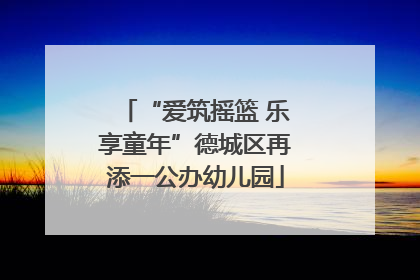“爱筑摇篮 乐享童年”德城区再添一公办幼儿园