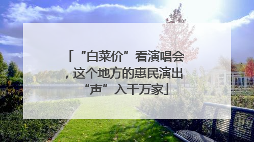 “白菜价”看演唱会，这个地方的惠民演出“声”入千万家