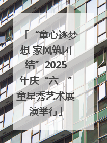 “童心逐梦想 家风筑团结”2025年庆“六一”童星秀艺术展演举行