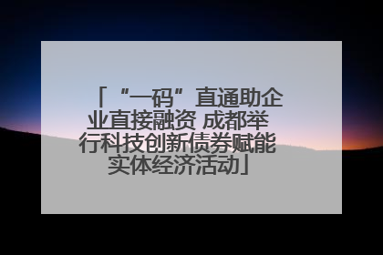 “一码”直通助企业直接融资 成都举行科技创新债券赋能实体经济活动