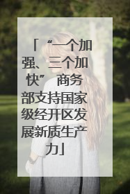 “一个加强、三个加快” 商务部支持国家级经开区发展新质生产力