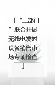 “三部门”联合开展无线电发射设备销售市场专项检查