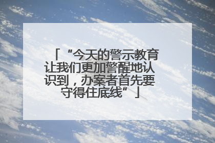 “今天的警示教育让我们更加警醒地认识到，办案者首先要守得住底线”