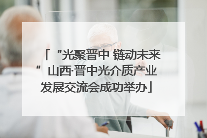 “光聚晋中 链动未来”山西·晋中光介质产业发展交流会成功举办