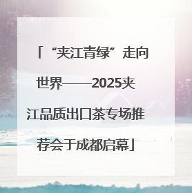 “夹江青绿”走向世界——2025夹江品质出口茶专场推荐会于成都启幕
