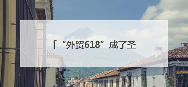 “外贸618”成了圣诞备货专场 中国造圣诞玩具、配饰出口订单量大幅增长丨变革618