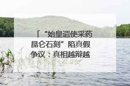 “始皇遣使采药昆仑石刻”陷真假争议：真相越辩越明｜新京报专栏