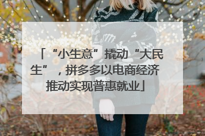 “小生意”撬动“大民生”，拼多多以电商经济推动实现普惠就业