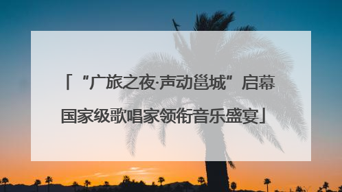 “广旅之夜·声动邕城”启幕 国家级歌唱家领衔音乐盛宴