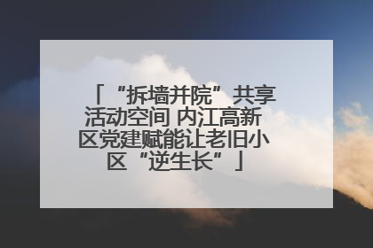 “拆墙并院”共享活动空间 内江高新区党建赋能让老旧小区“逆生长”