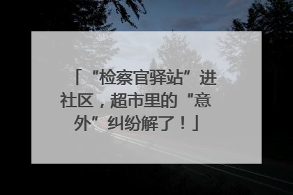 “检察官驿站”进社区，超市里的“意外”纠纷解了！