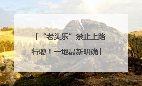 “老头乐”禁止上路行驶！一地最新明确