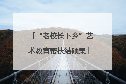 “老校长下乡”艺术教育帮扶结硕果