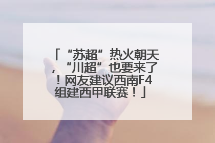 “苏超”热火朝天，“川超”也要来了！网友建议西南F4组建西甲联赛！
