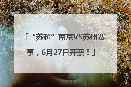 “苏超”南京VS苏州赛事，6月27日开票！