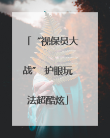 “视保员大战” 护眼玩法超酷炫