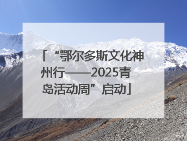 “鄂尔多斯文化神州行——2025青岛活动周”启动
