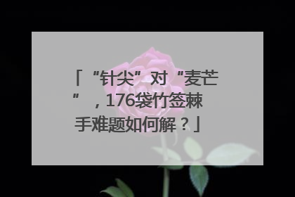 “针尖”对“麦芒”，176袋竹签棘手难题如何解？