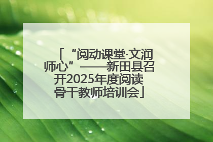 “阅动课堂·文润师心”——新田县召开2025年度阅读骨干教师培训会
