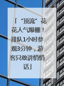 “顶流”花花人气爆棚！排队1小时参观3分钟，游客只敢讲悄悄话