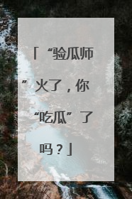 “验瓜师”火了，你“吃瓜”了吗？