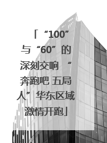 “100”与“60”的深刻交响 “奔跑吧 五局人”华东区域激情开跑