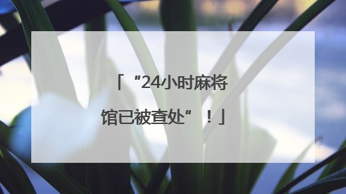 “24小时麻将馆已被查处”！