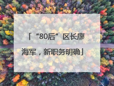 “80后”区长廖海军，新职务明确