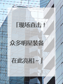 现场直击！众多明星装备在此亮相～