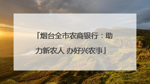 烟台全市农商银行：助力新农人 办好兴农事