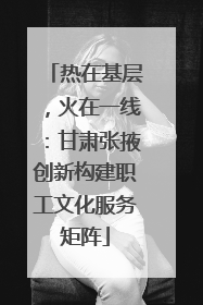 热在基层，火在一线：甘肃张掖创新构建职工文化服务矩阵