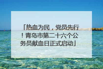 热血为民，党员先行！青岛市第二十六个公务员献血日正式启动