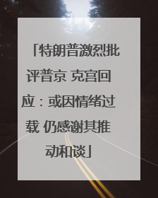 特朗普激烈批评普京 克宫回应：或因情绪过载 仍感谢其推动和谈