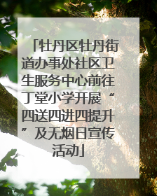 牡丹区牡丹街道办事处社区卫生服务中心前往丁堂小学开展“四送四进四提升”及无烟日宣传活动