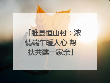睢县恒山村：浓情端午暖人心 帮扶共建一家亲