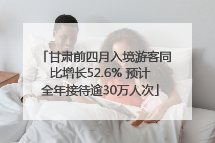 甘肃前四月入境游客同比增长52.6% 预计全年接待逾30万人次