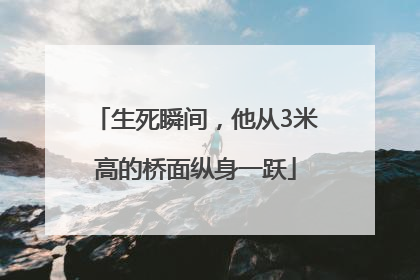 生死瞬间，他从3米高的桥面纵身一跃
