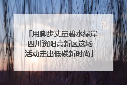 用脚步丈量碧水绿岸 四川资阳高新区这场活动走出低碳新时尚
