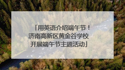 用英语介绍端午节！济南高新区黄金谷学校开展端午节主题活动