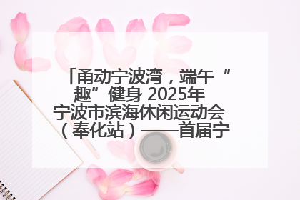 甬动宁波湾，端午“趣”健身 2025年宁波市滨海休闲运动会（奉化站）——首届宁波湾海洋运动会盛