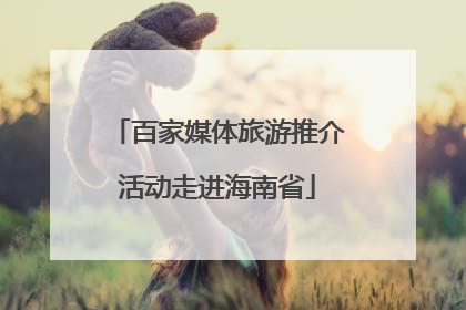 百家媒体旅游推介活动走进海南省