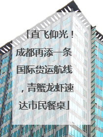 直飞仰光！成都再添一条国际货运航线，青蟹龙虾速达市民餐桌